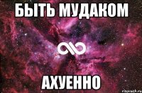 быть мудаком ахуенно