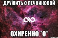 дружить с печниковой охиренно *о*