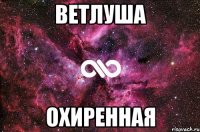 ветлуша охиренная