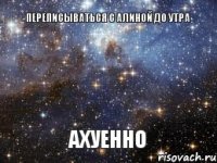 Переписываться с Алиной до утра Ахуенно