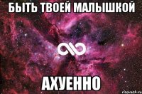 быть твоей малышкой ахуенно