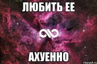 любить ее ахуенно