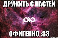 дружить с настей офигенно :33