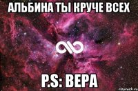 альбина ты круче всех p.s: вера