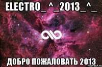 electro_ ^_2013_^_ добро пожаловать 2013