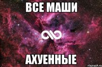 все маши ахуенные