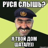 руся слышь? я твой дом шатал!))