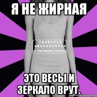 я не жирная это весы и зеркало врут.