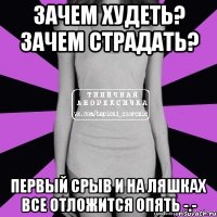 зачем худеть? зачем страдать? первый срыв и на ляшках все отложится опять -.-