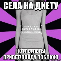 села на диету котлетлеты привет!пойду поблюю