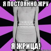 я постоянно жру я жрица!