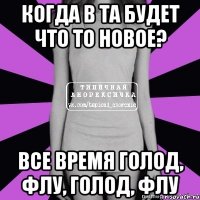 когда в та будет что то новое? все время голод, флу, голод, флу