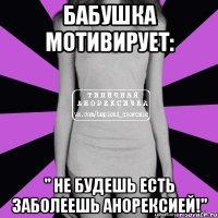 бабушка мотивирует: " не будешь есть заболеешь анорексией!"