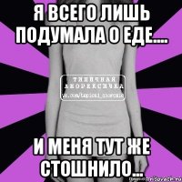 я всего лишь подумала о еде.... и меня тут же стошнило...