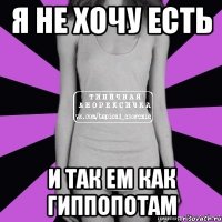 я не хочу есть и так ем как гиппопотам