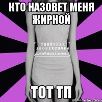 кто назовет меня жирной тот тп