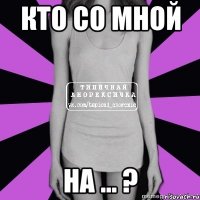 кто со мной на ... ?