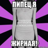 пипец я жирная!