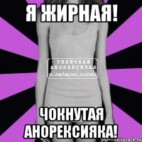 я жирная! чокнутая анорексияка!