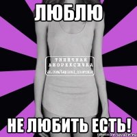 люблю не любить есть!