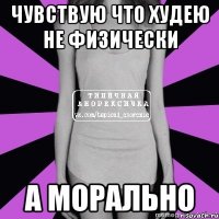 чувствую что худею не физически а морально