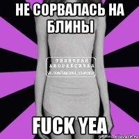 не сорвалась на блины fuck yea