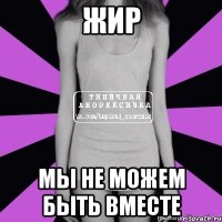 жир мы не можем быть вместе