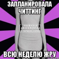 запланировала читтинг всю неделю жру