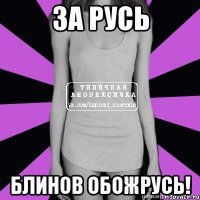 за русь блинов обожрусь!