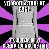 удовольствие от еды- это,когда жрут все,но только не ты!