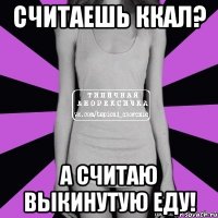 считаешь ккал? а считаю выкинутую еду!