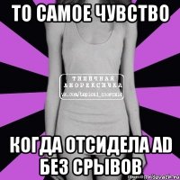 то самое чувство когда отсидела ad без срывов