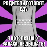 родители готовят еду я потолстею от запаха! не дышать!