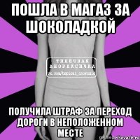 пошла в магаз за шоколадкой получила штраф за переход дороги в неположенном месте