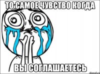 то самое чувство когда вы соглашаетесь