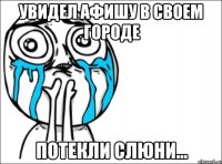 увидел афишу в своем городе потекли слюни...