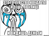 это то чувство когда ты идёшь по улице и видишь деньги