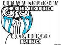 иногда кажется что зима ни когда не кончется и лето никогда не начнётся