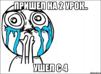 пришел на 2 урок.. ушел с 4