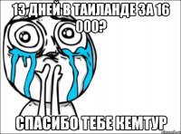 13 дней в таиланде за 16 000? спасибо тебе кемтур