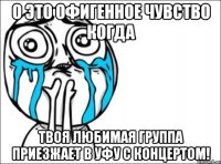 о это офигенное чувство когда твоя любимая группа приезжает в уфу с концертом!