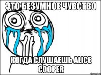 это безумное чувство когда слушаешь alice cooper