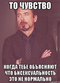 то чувство когда тебе объясняют что бисексуальность это не нормально