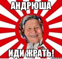 андрюша иди жрать!