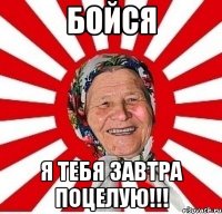 бойся я тебя завтра поцелую!!!