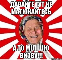 давайте тут не матюкайтесь а то міліцію визву!!!