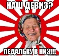 наш девиз? педальку в низ!!!