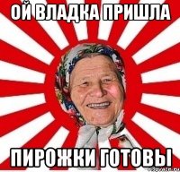 ой владка пришла пирожки готовы