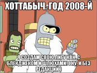 хоттабыч. год 2008-й я создам свою лигу квн. с блекджеком и шлюхами! ( ну, и без редакций )