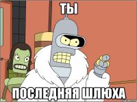 ты последняя шлюха